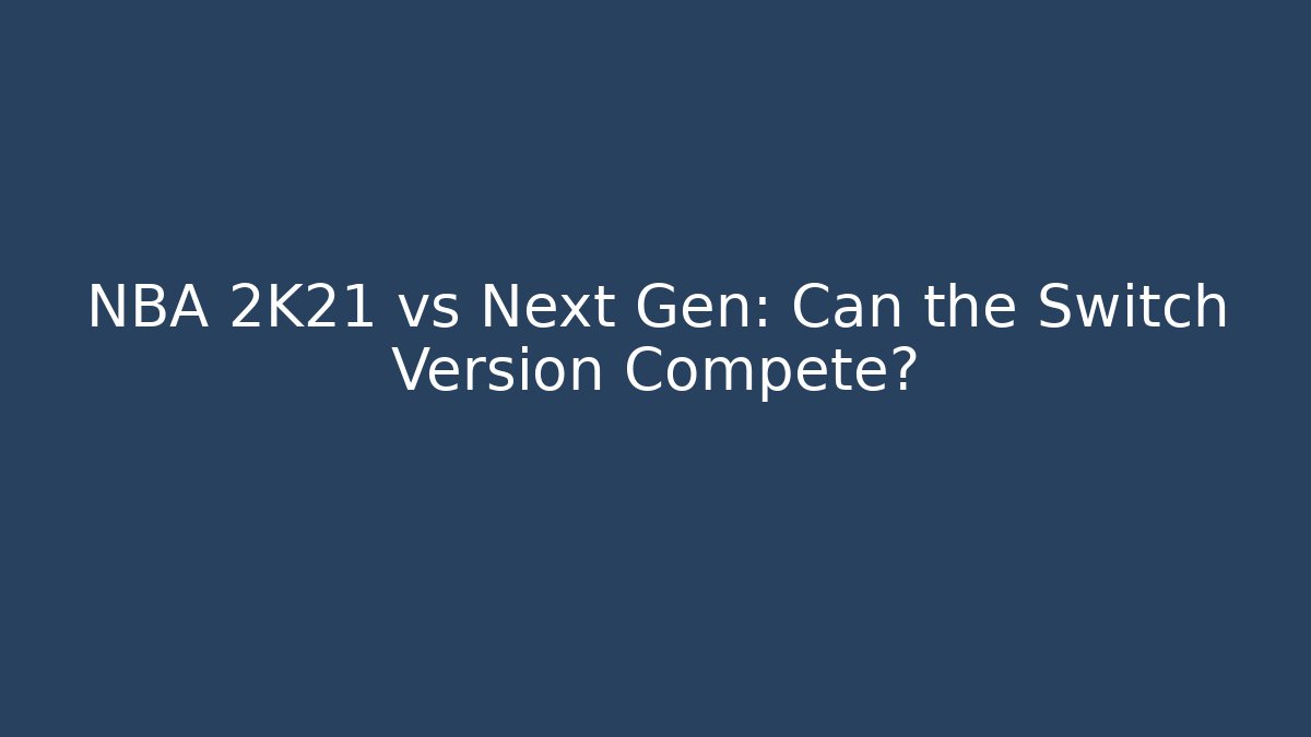 NBA 2K21 vs Next Gen: Can the Switch Version Compete?