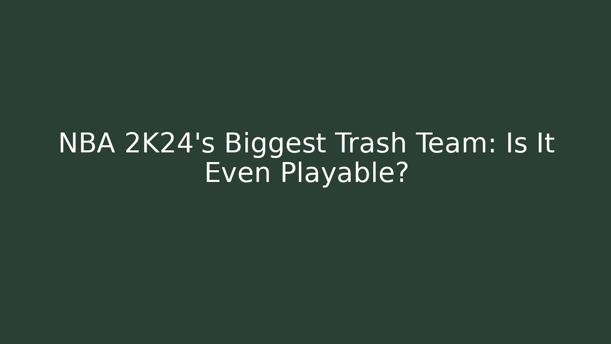 NBA 2K24's Biggest Trash Team: Is It Even Playable?