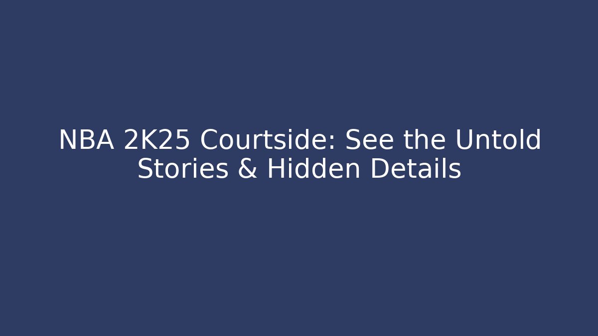 NBA 2K25 Courtside: See the Untold Stories & Hidden Details