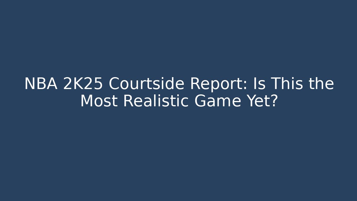 NBA 2K25 Courtside Report: Is This the Most Realistic Game Yet?
