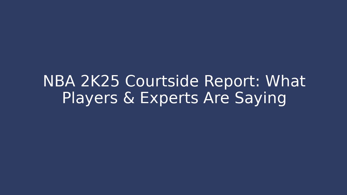 NBA 2K25 Courtside Report: What Players & Experts Are Saying
