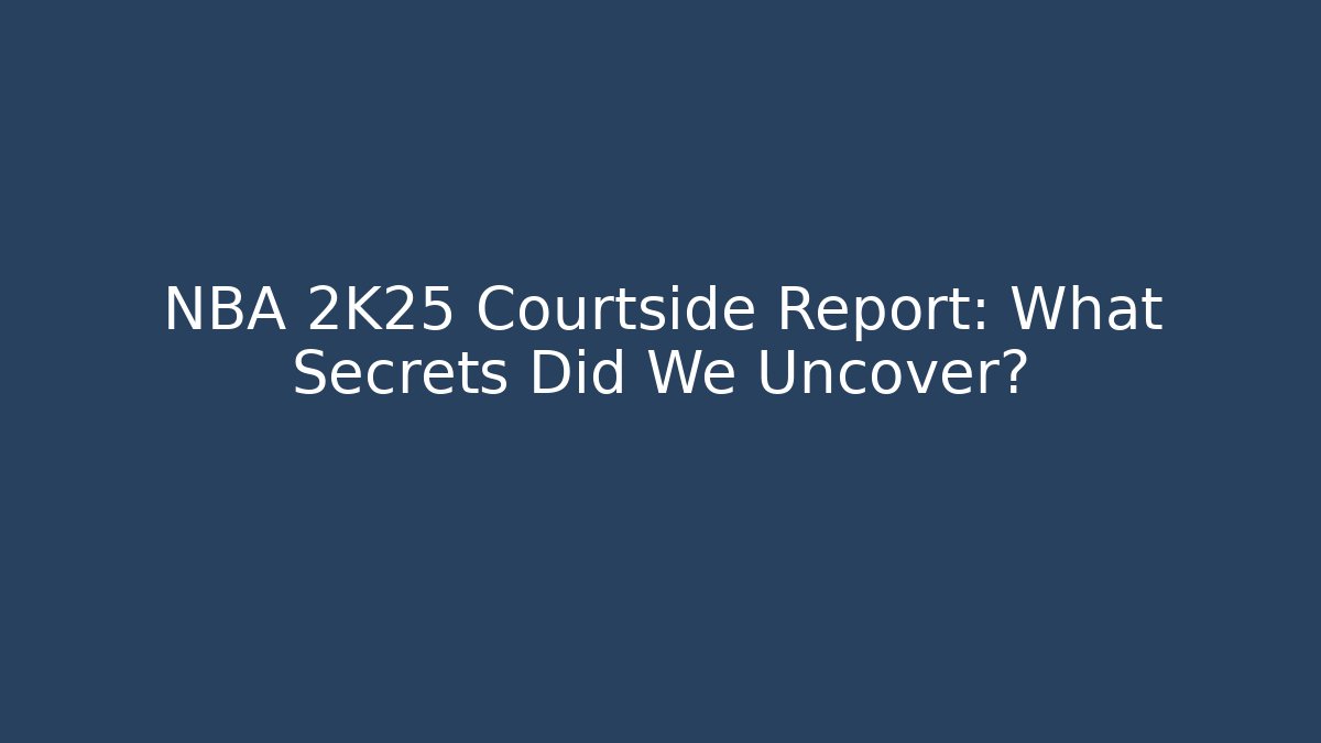 NBA 2K25 Courtside Report: What Secrets Did We Uncover?