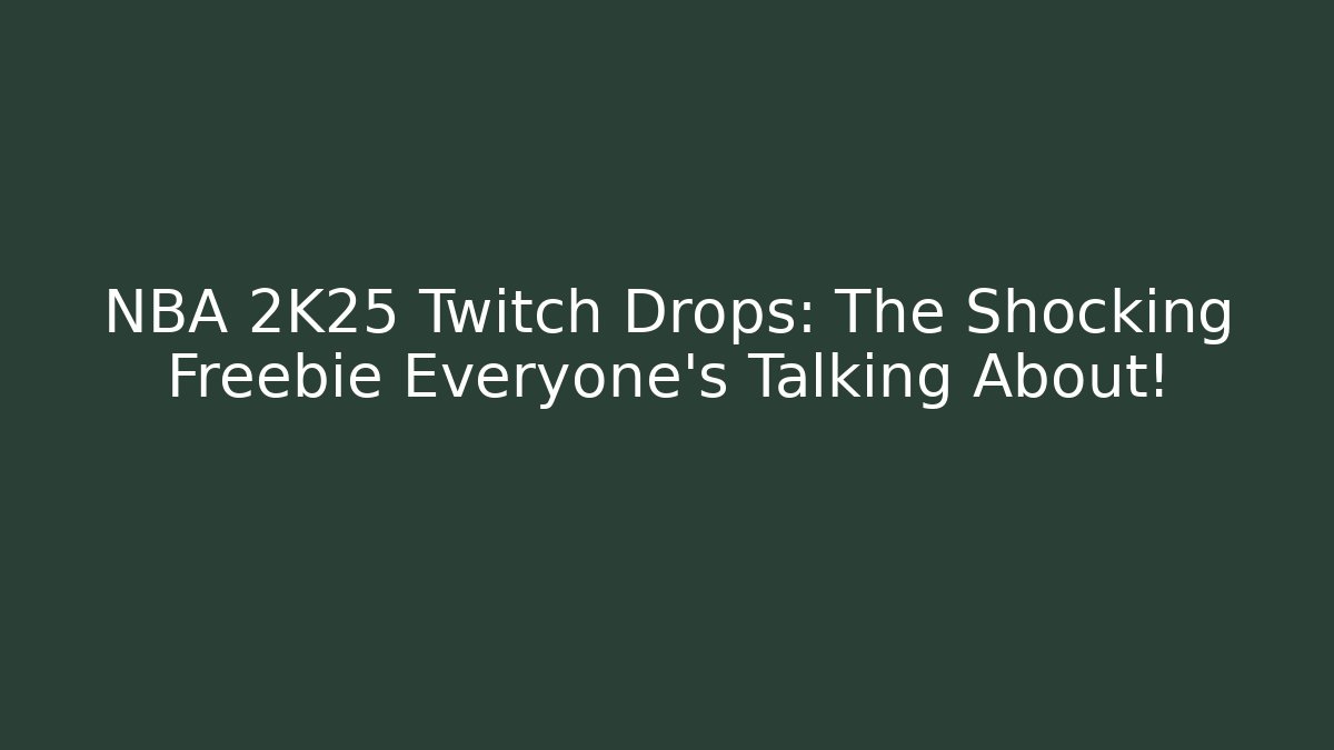 NBA 2K25 Twitch Drops: The Shocking Freebie Everyone’s Talking About!