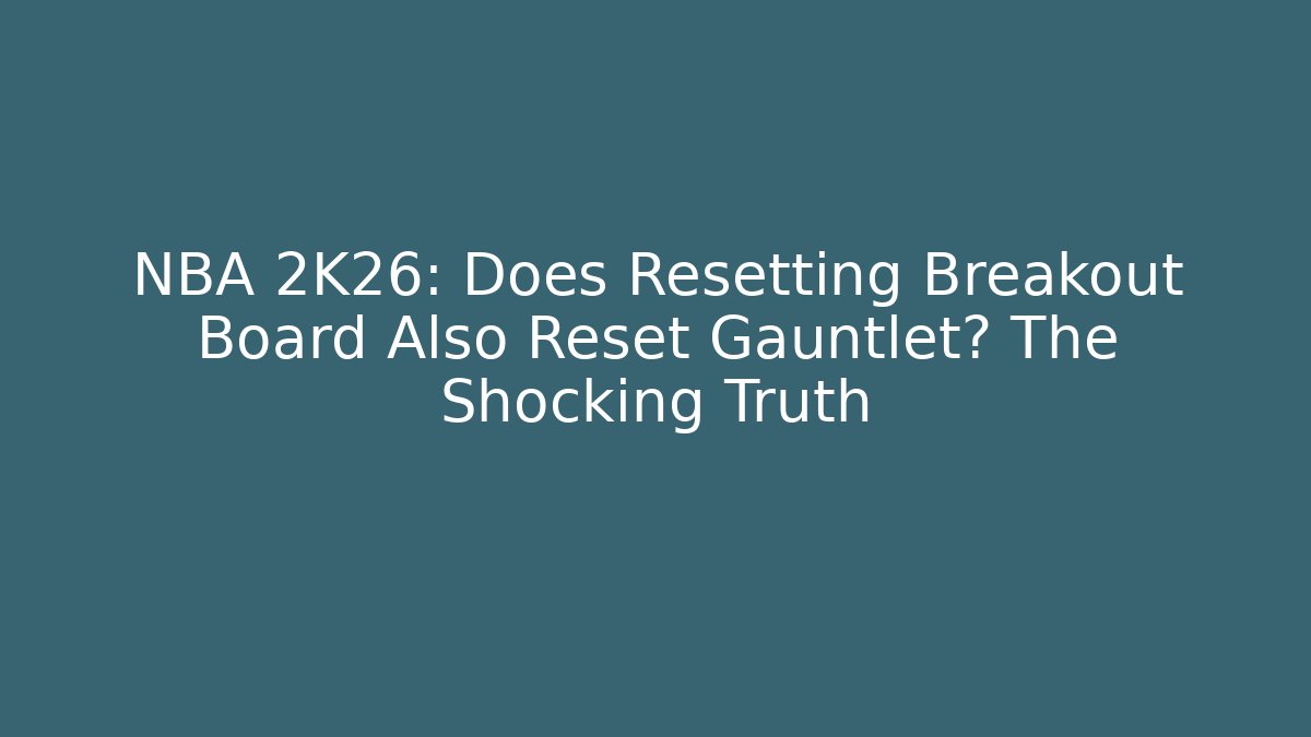 NBA 2K26: Does Resetting Breakout Board Also Reset Gauntlet? The Shocking Truth