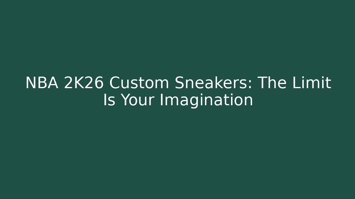 NBA 2K26 Custom Sneakers: The Limit Is Your Imagination