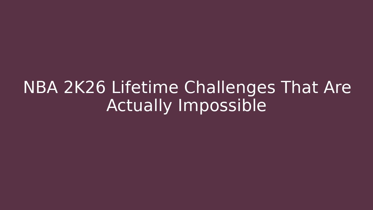NBA 2K26 Lifetime Challenges That Are Actually Impossible