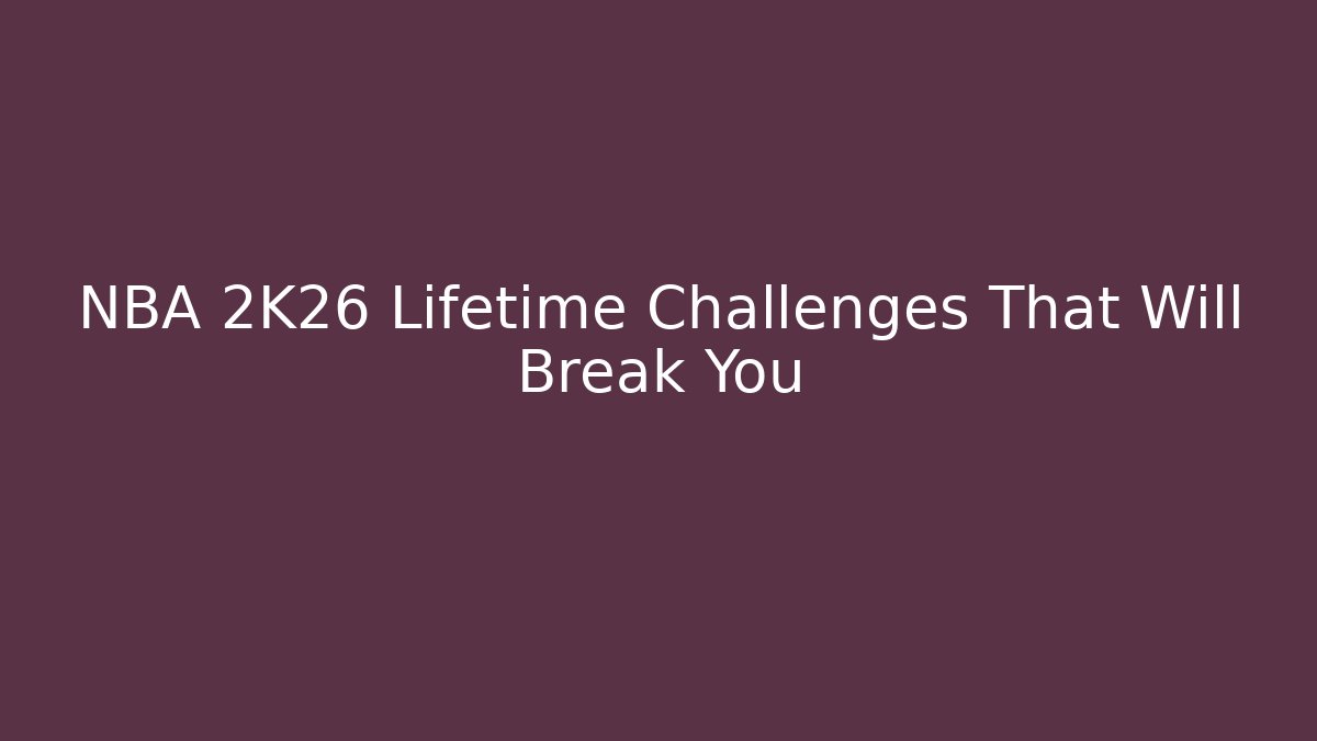 NBA 2K26 Lifetime Challenges That Will Break You - Critter Realm