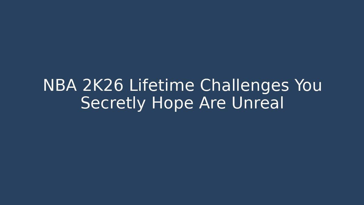 NBA 2K26 Lifetime Challenges You Secretly Hope Are Unreal