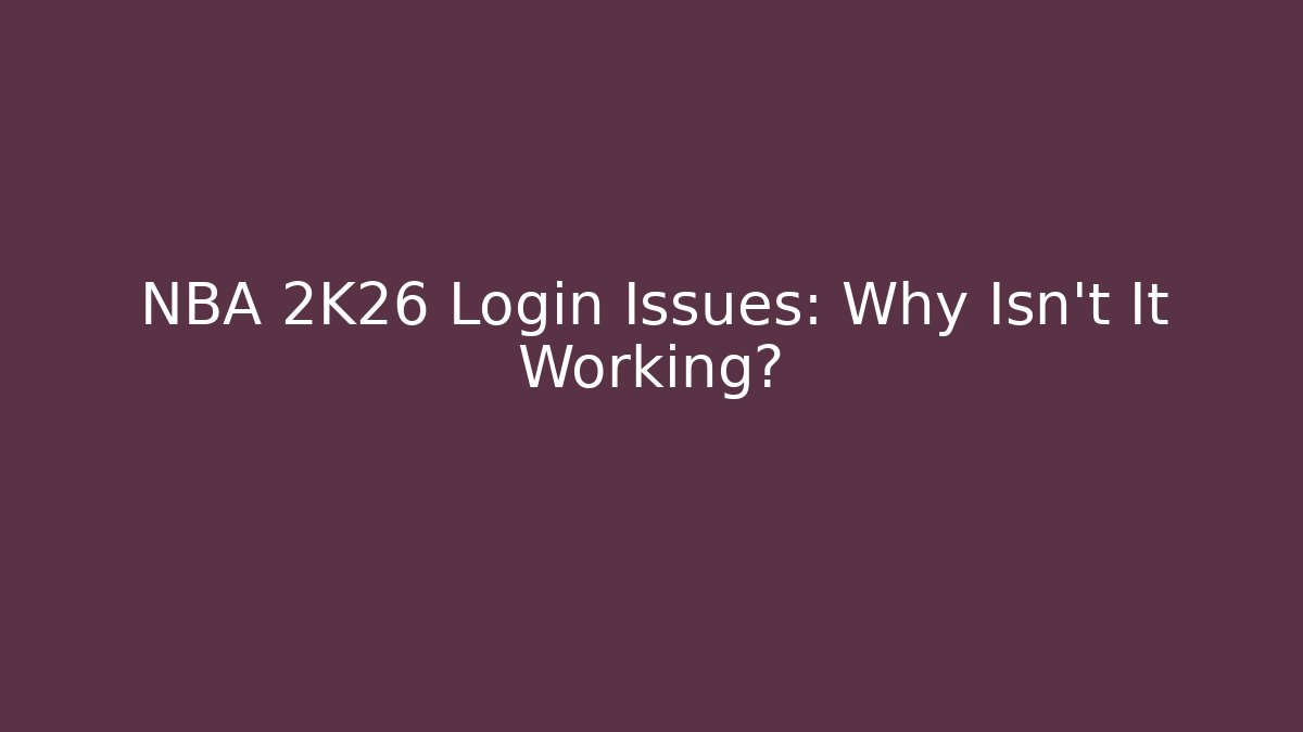 NBA 2K26 Login Issues: Why Isn't It Working?