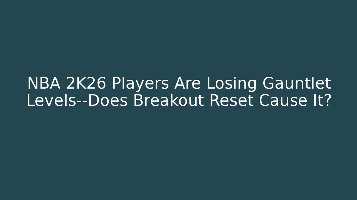 NBA 2K26 Players Are Losing Gauntlet Levels—Does Breakout Reset Cause It?