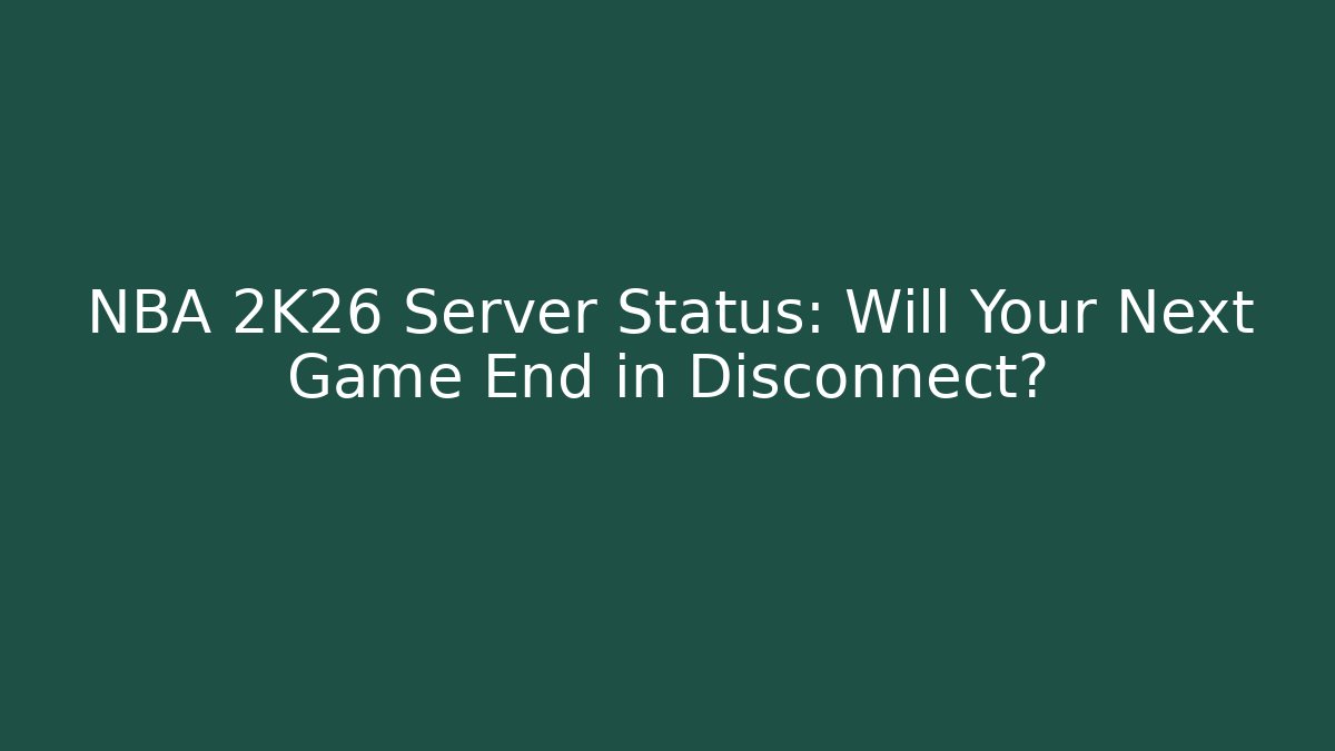 NBA 2K26 Server Status: Will Your Next Game End in Disconnect?