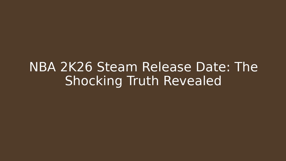 NBA 2K26 Steam Release Date: The Shocking Truth Revealed