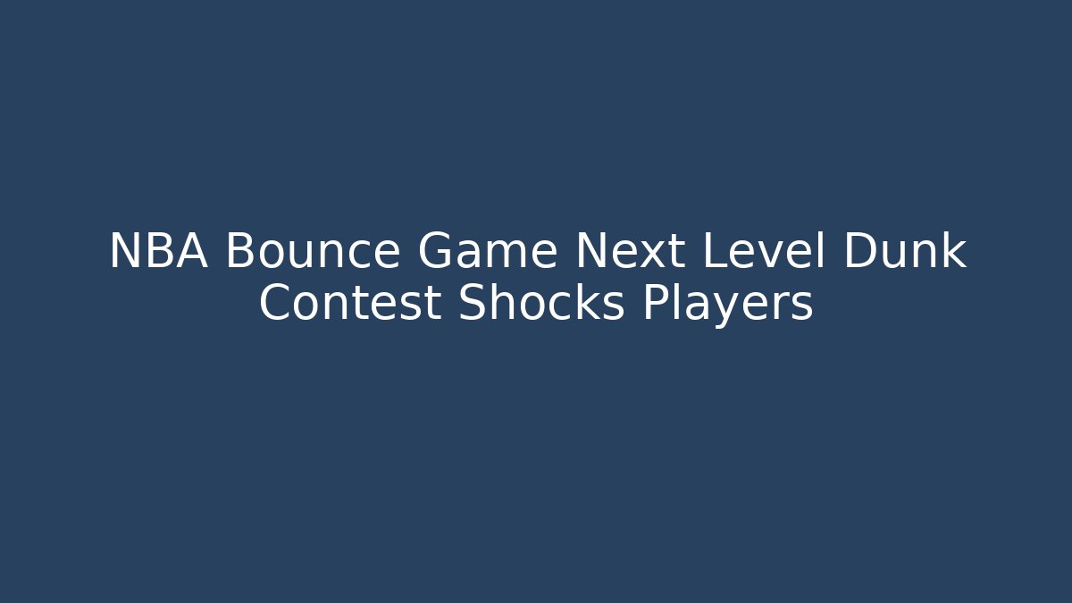 NBA Bounce Game Next Level Dunk Contest Shocks Players