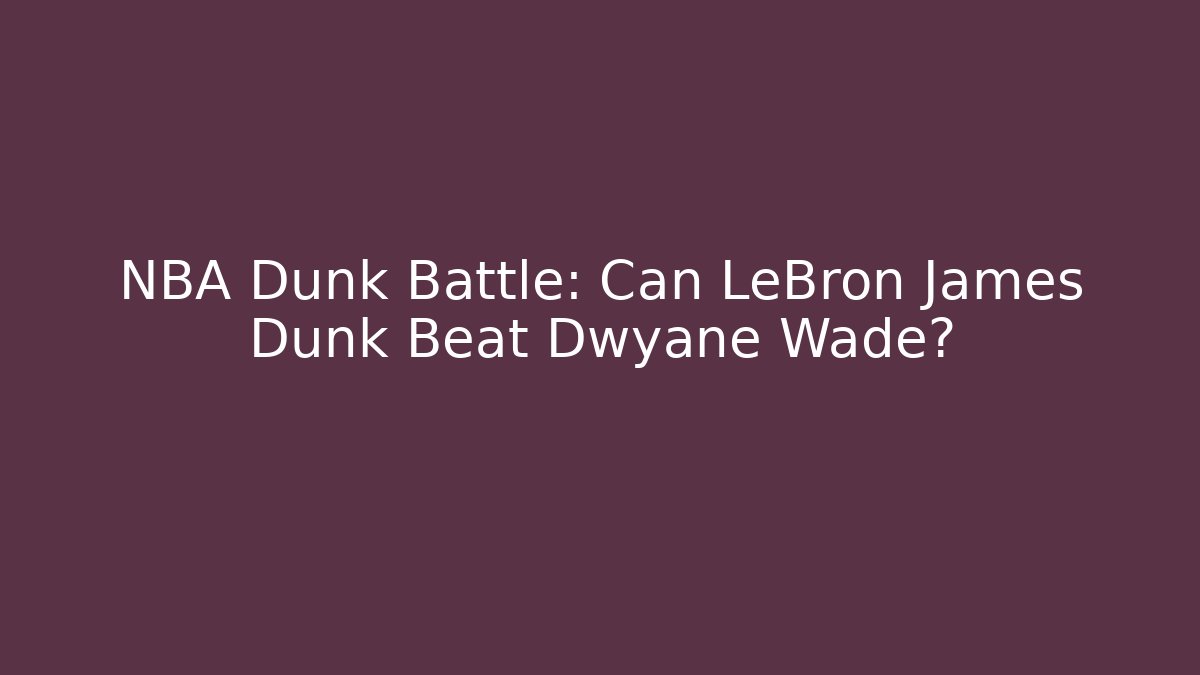 NBA Dunk Battle: Can LeBron James Dunk Beat Dwyane Wade?