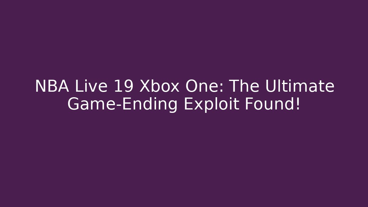 NBA Live 19 Xbox One: The Ultimate Game-Ending Exploit Found!