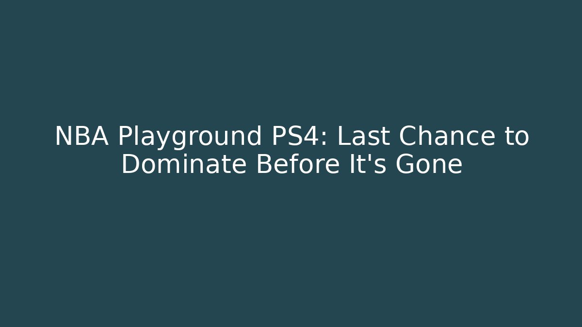 NBA Playground PS4: Last Chance to Dominate Before It's Gone