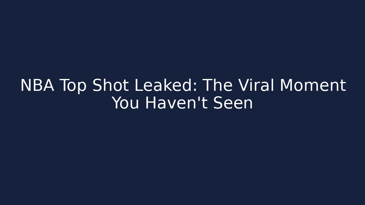 NBA Top Shot Leaked: The Viral Moment You Haven't Seen