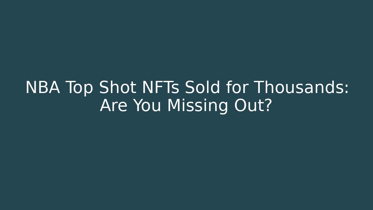 NBA Top Shot NFTs Sold for Thousands: Are You Missing Out?