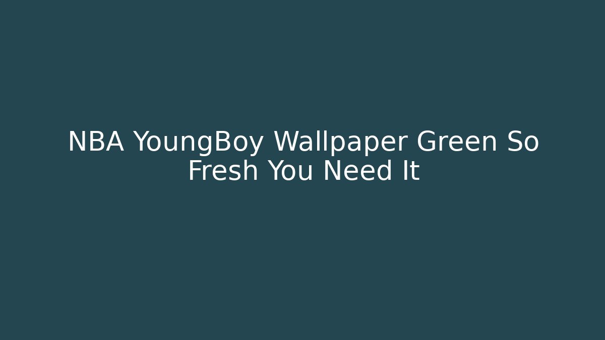 NBA YoungBoy Wallpaper Green So Fresh You Need It
