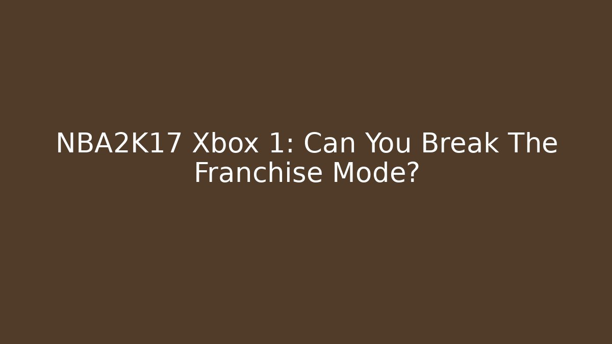 NBA2K17 Xbox 1: Can You Break The Franchise Mode? - Critter Realm