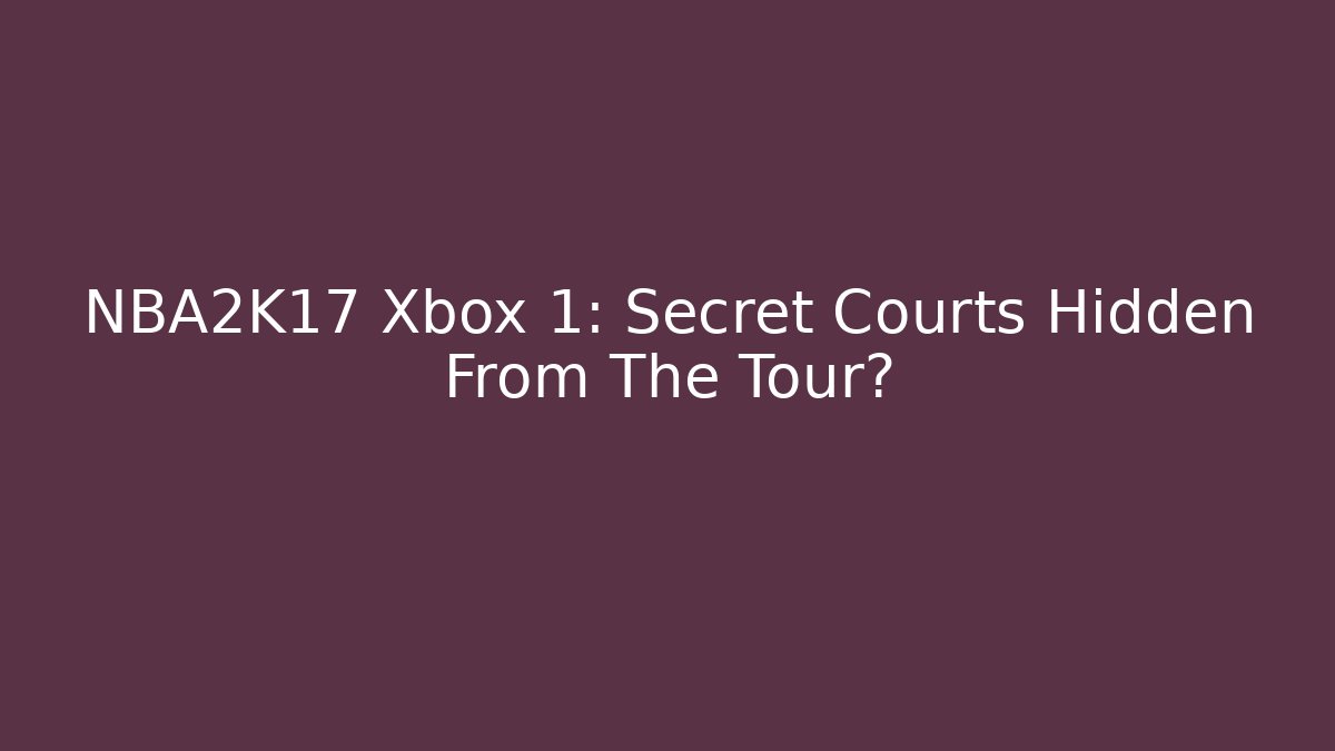 NBA2K17 Xbox 1: Secret Courts Hidden From The Tour?