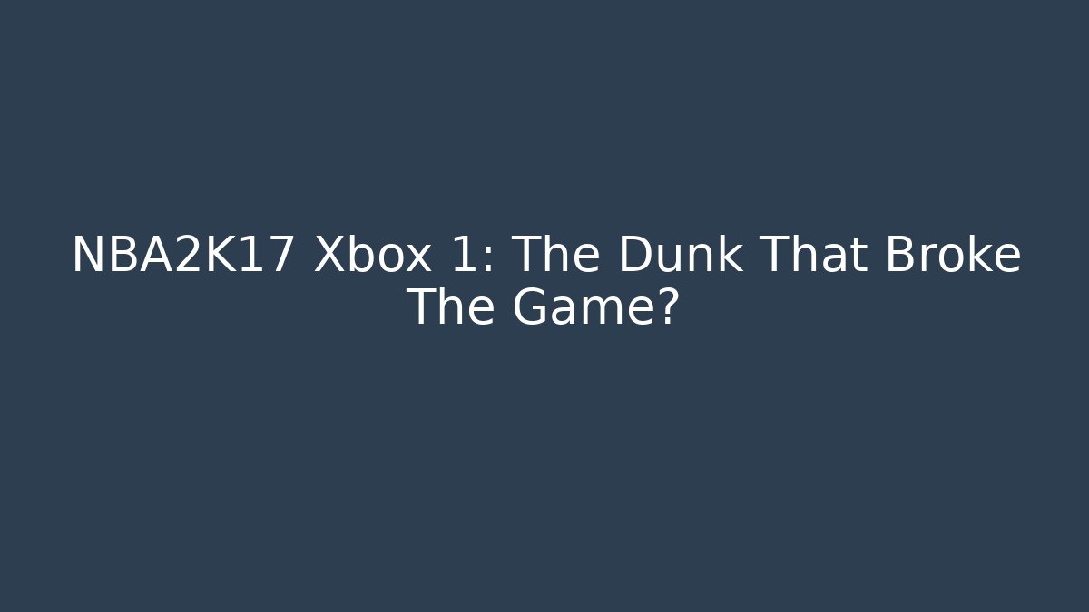NBA2K17 Xbox 1: The Dunk That Broke The Game?