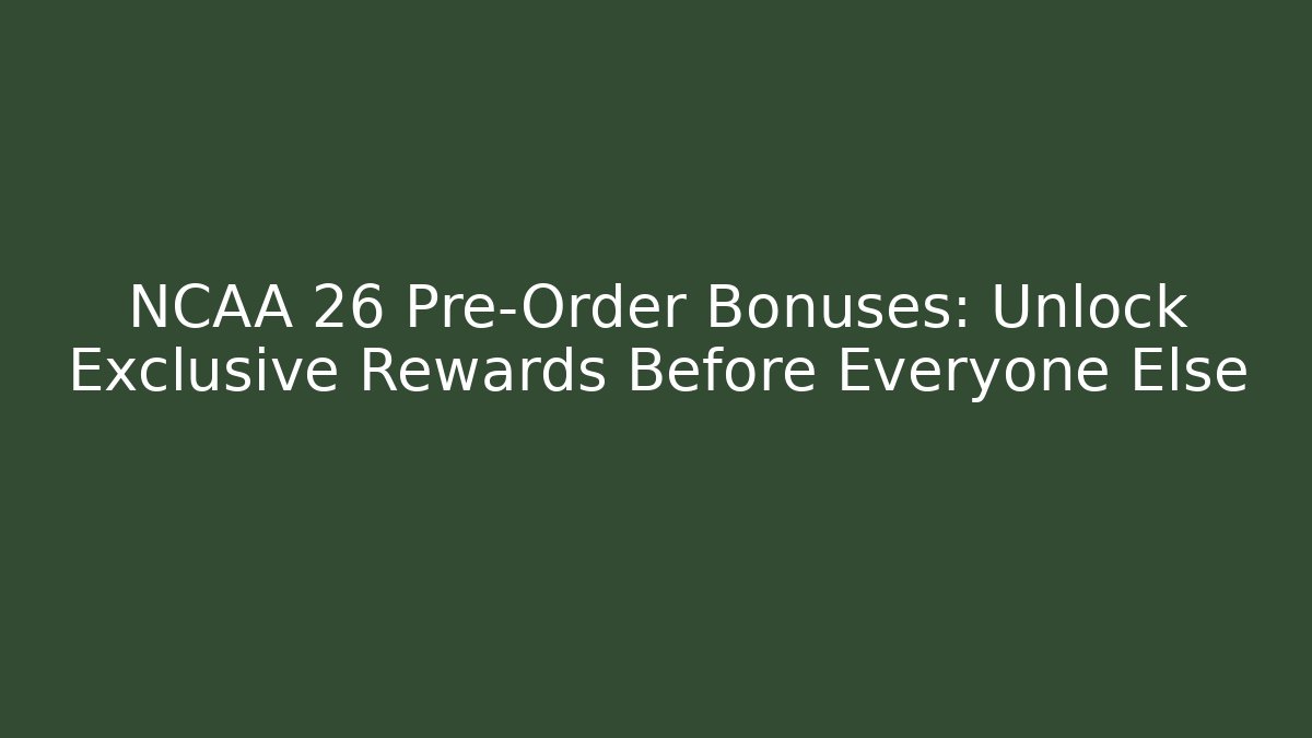 NCAA 26 Pre-Order Bonuses: Unlock Exclusive Rewards Before Everyone Else