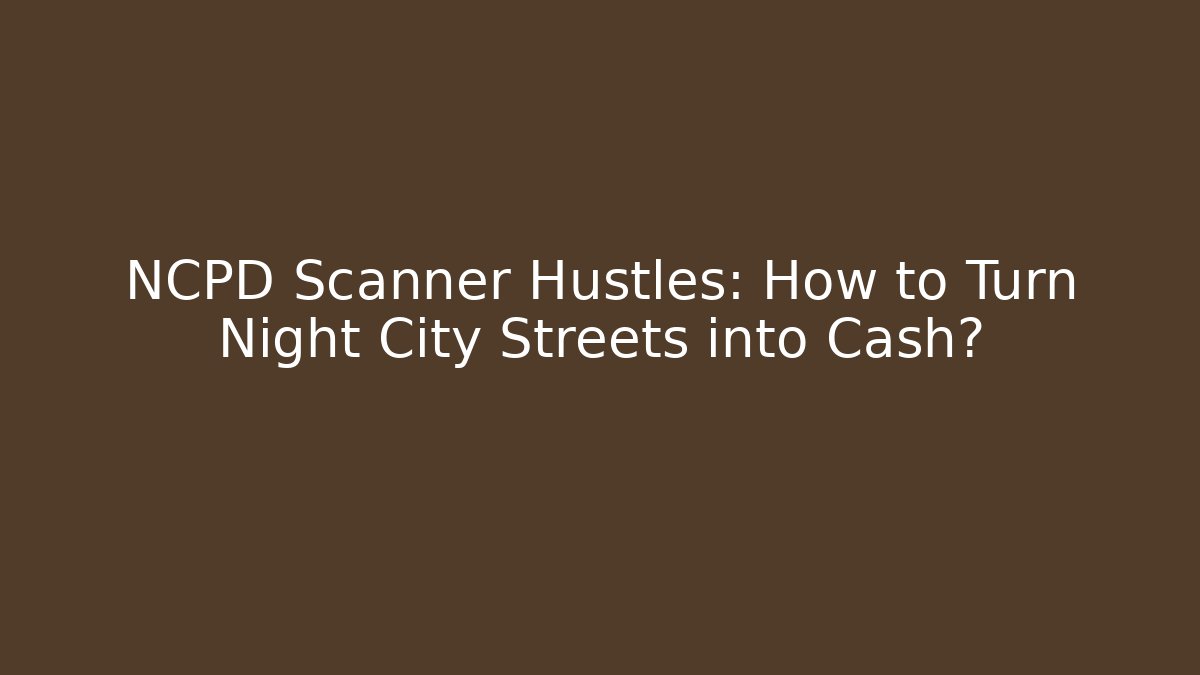 NCPD Scanner Hustles: How to Turn Night City Streets into Cash?