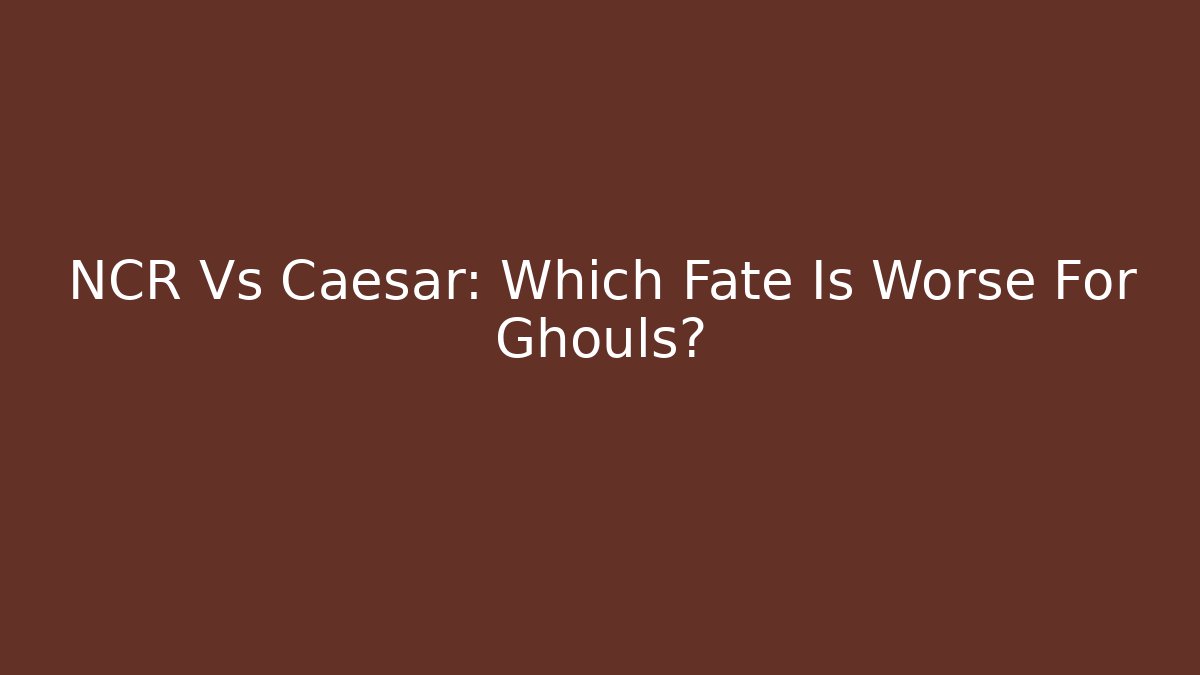 NCR Vs Caesar: Which Fate Is Worse For Ghouls? - Critter Realm