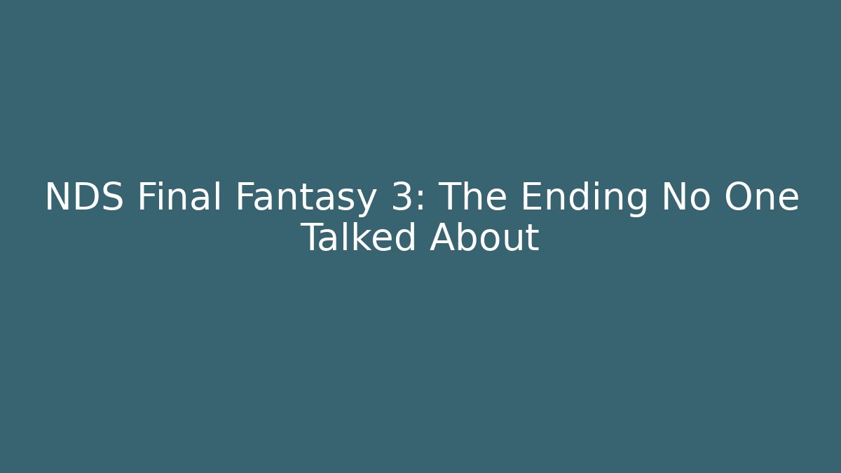NDS Final Fantasy 3: The Ending No One Talked About