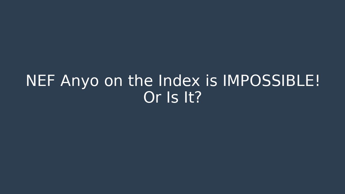 NEF Anyo on the Index is IMPOSSIBLE! Or Is It?