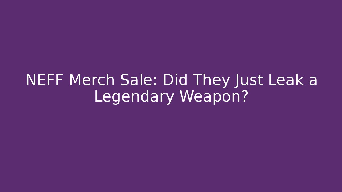 NEFF Merch Sale: Did They Just Leak a Legendary Weapon?