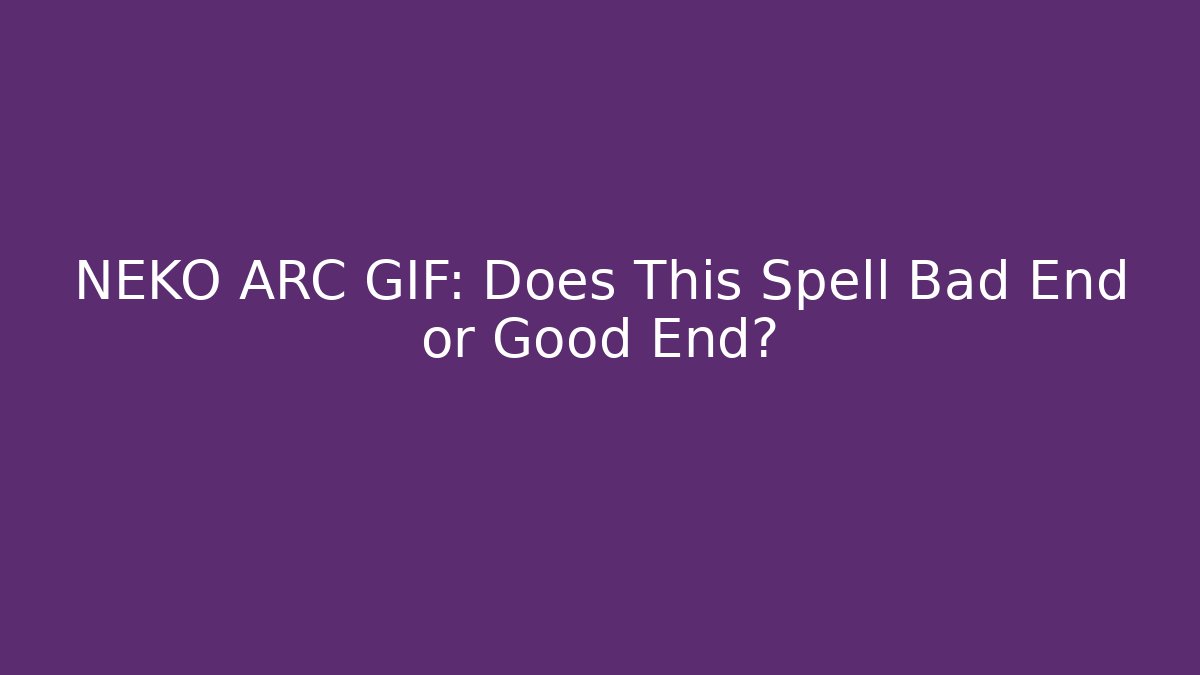 NEKO ARC GIF: Does This Spell Bad End or Good End?