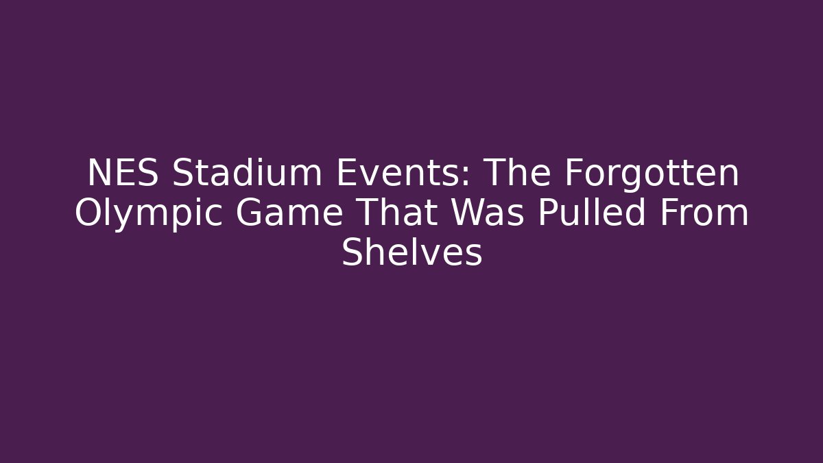 NES Stadium Events: The Forgotten Olympic Game That Was Pulled From Shelves
