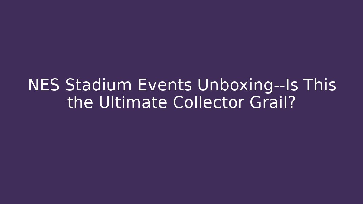 NES Stadium Events Unboxing—Is This the Ultimate Collector Grail?