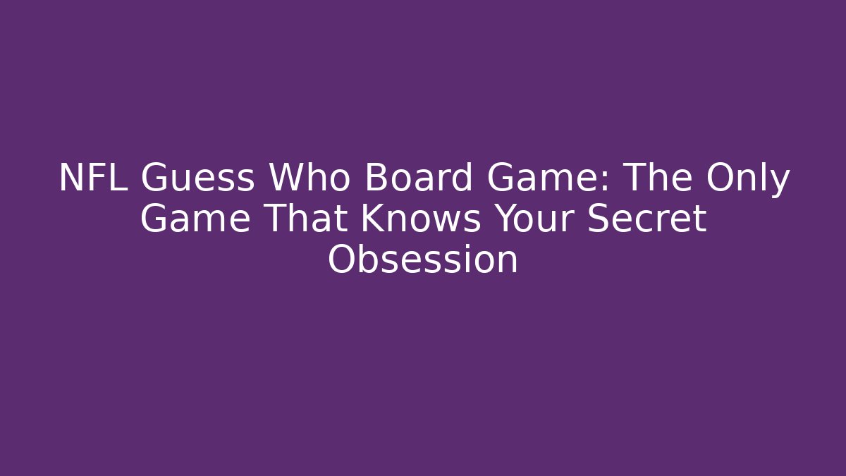 NFL Guess Who Board Game: The Only Game That Knows Your Secret Obsession