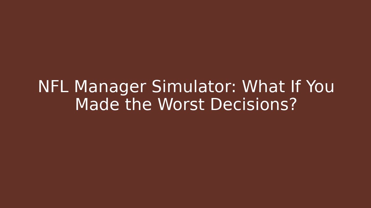 NFL Manager Simulator: What If You Made the Worst Decisions?