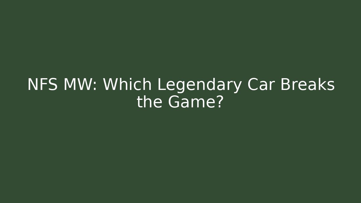 NFS MW: Which Legendary Car Breaks the Game?
