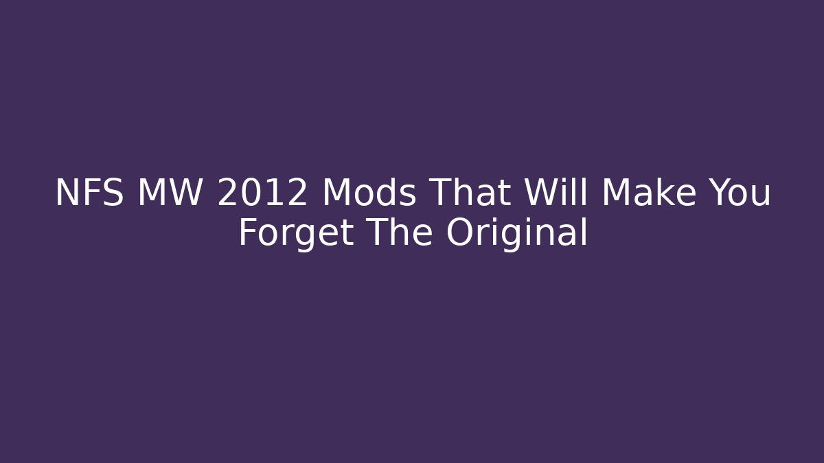 NFS MW 2012 Mods That Will Make You Forget The Original