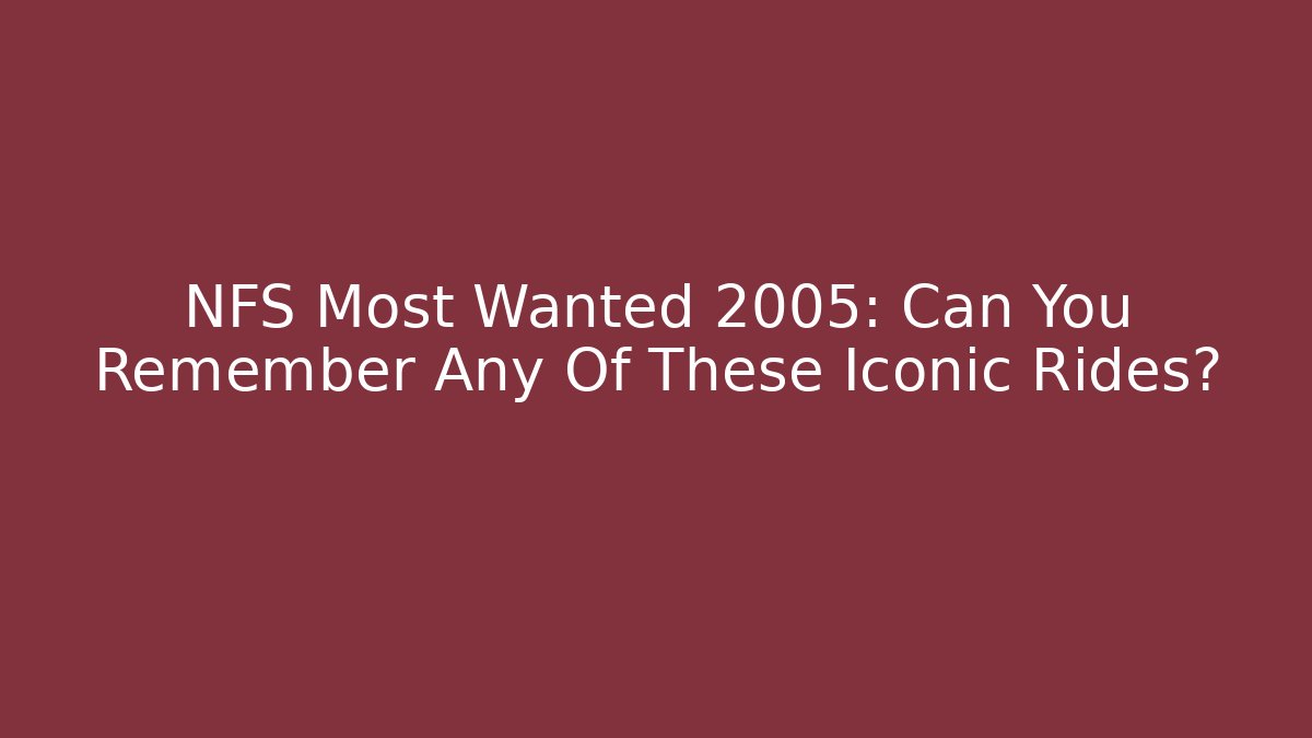 NFS Most Wanted 2005: Can You Remember Any Of These Iconic Rides?
