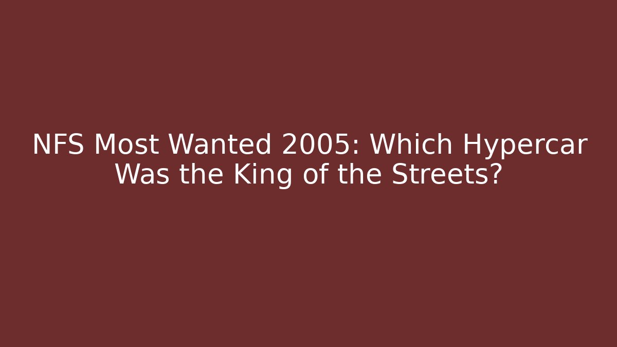 NFS Most Wanted 2005: Which Hypercar Was the King of the Streets?