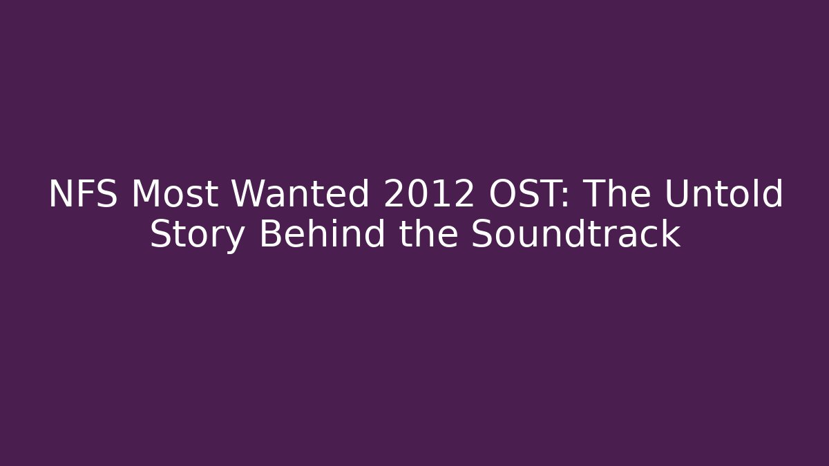 NFS Most Wanted 2012 OST: The Untold Story Behind the Soundtrack