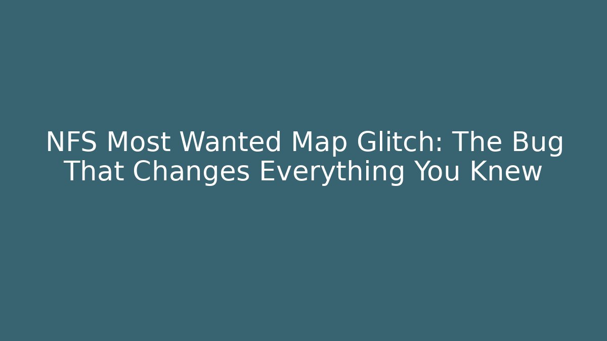 NFS Most Wanted Map Glitch: The Bug That Changes Everything You Knew