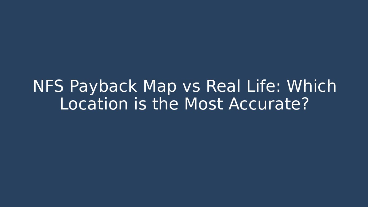 NFS Payback Map vs Real Life: Which Location is the Most Accurate?