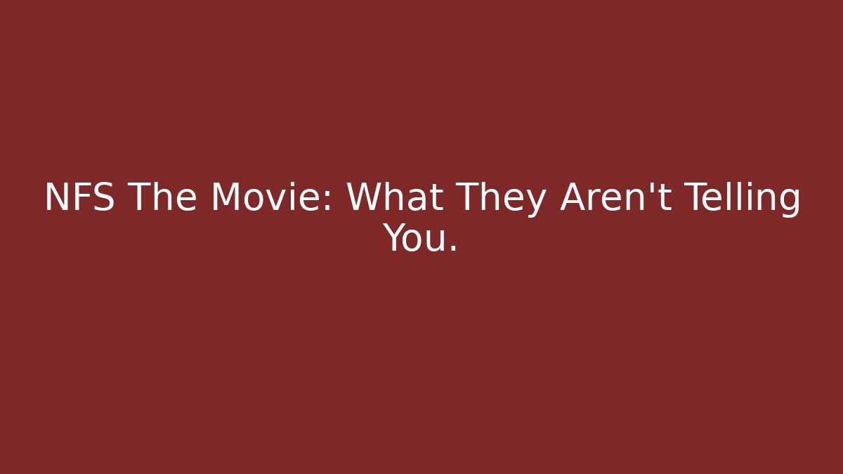 NFS The Movie: What They Aren't Telling You.