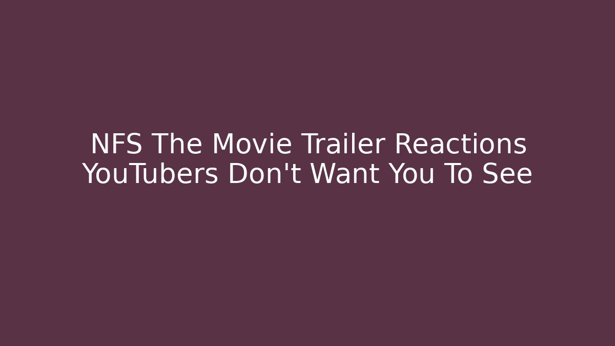 NFS The Movie Trailer Reactions YouTubers Don't Want You To See