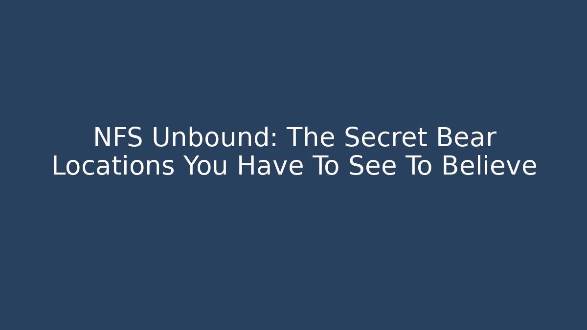 NFS Unbound: The Secret Bear Locations You Have To See To Believe