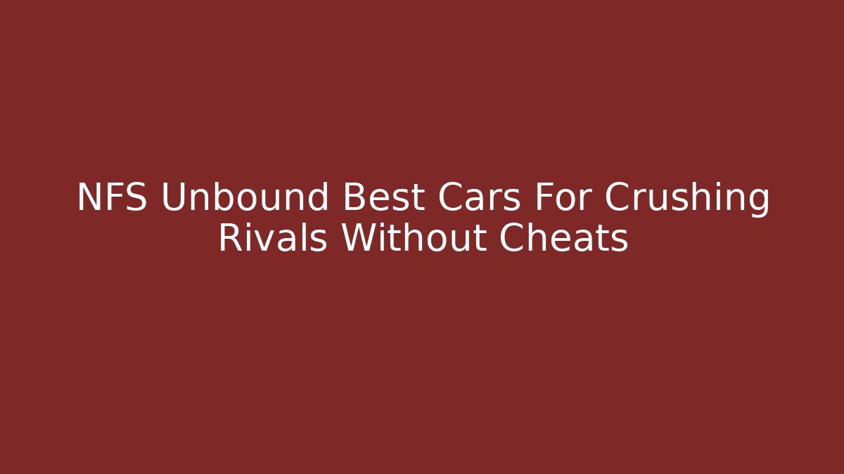 NFS Unbound Best Cars For Crushing Rivals Without Cheats