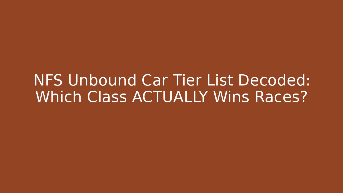 NFS Unbound Car Tier List Decoded: Which Class ACTUALLY Wins Races?