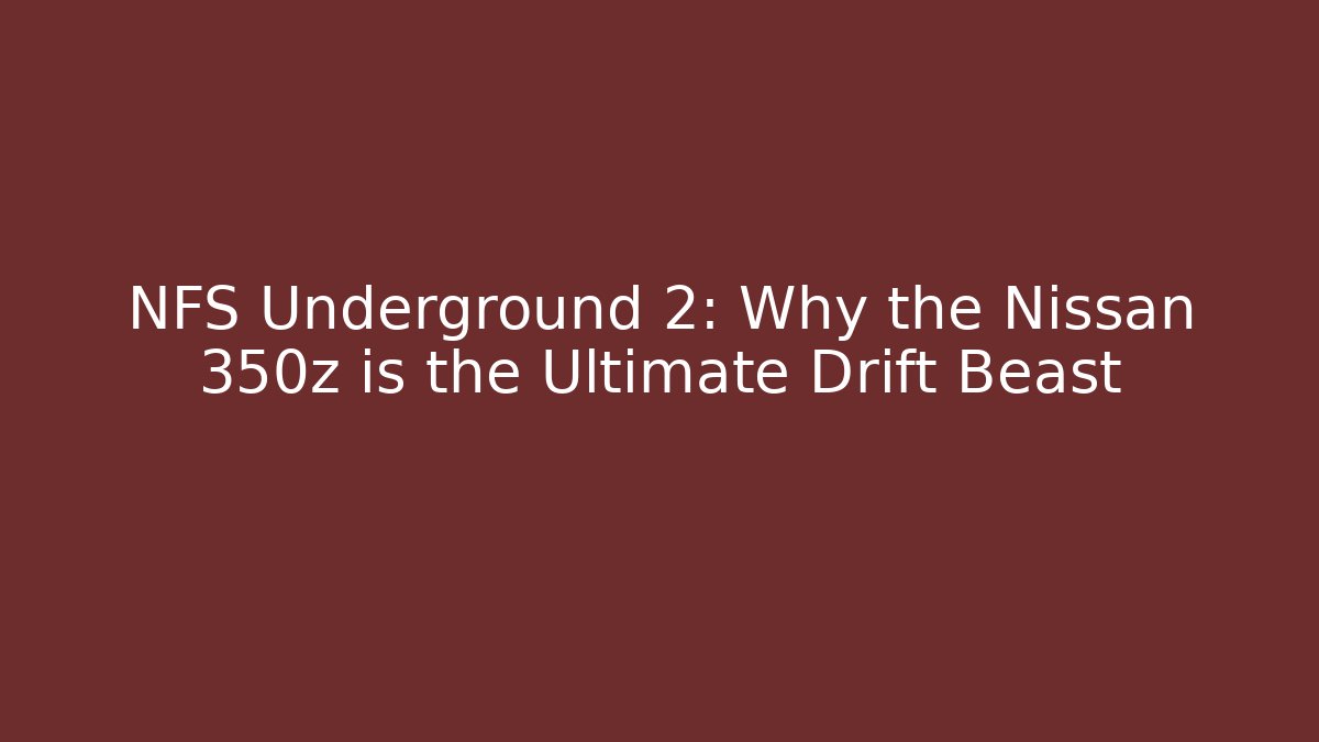 NFS Underground 2: Why the Nissan 350z is the Ultimate Drift Beast